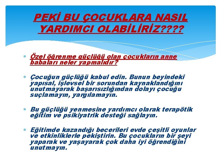 PEKİ BU ÇOCUKLARA NASIL YARDIMCI OLABİLİRİZ? ? Özel öğrenme güçlüğü olan çocukların anne babaları