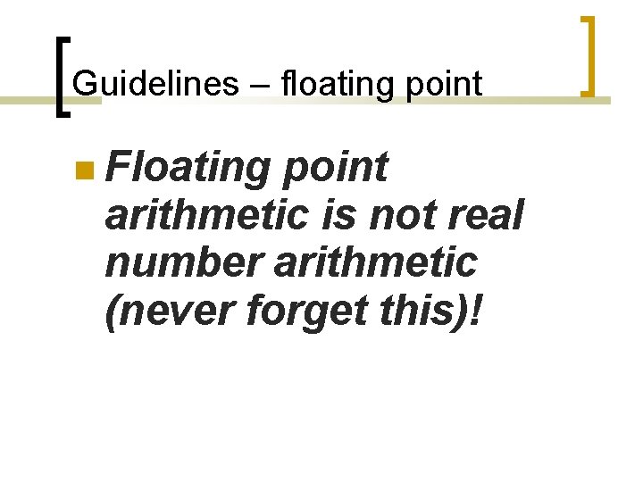Guidelines – floating point Floating point arithmetic is not real number arithmetic (never forget