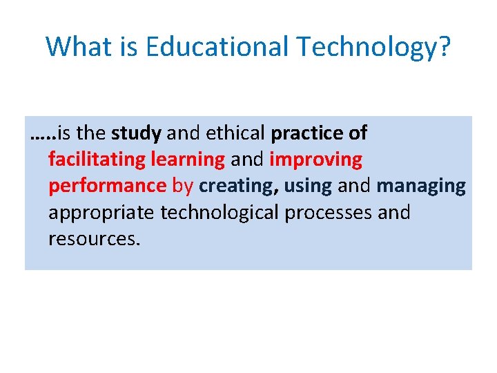 What is Educational Technology? …. . is the study and ethical practice of facilitating