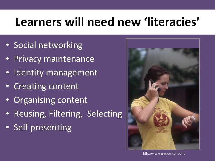 Learners will need new ‘literacies’ • • Social networking Privacy maintenance Identity management Creating