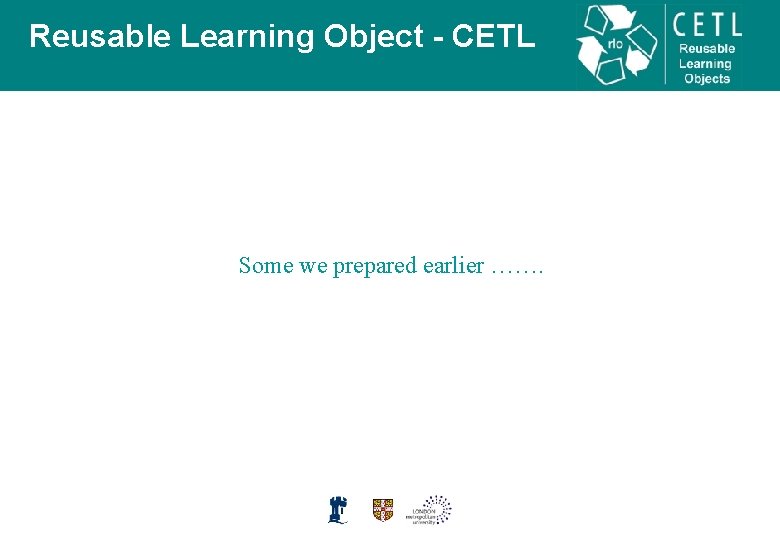 Reusable Learning Object - CETL Some we prepared earlier ……. 