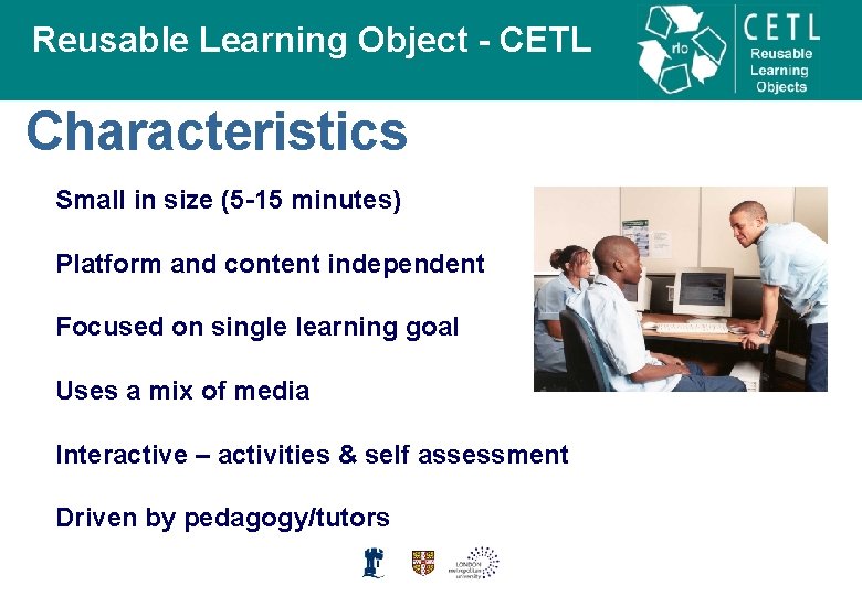 Reusable Learning Object - CETL Characteristics Small in size (5 -15 minutes) Platform and
