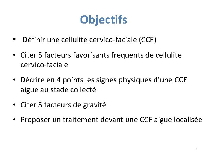 Objectifs • Définir une cellulite cervico-faciale (CCF) • Citer 5 facteurs favorisants fréquents de