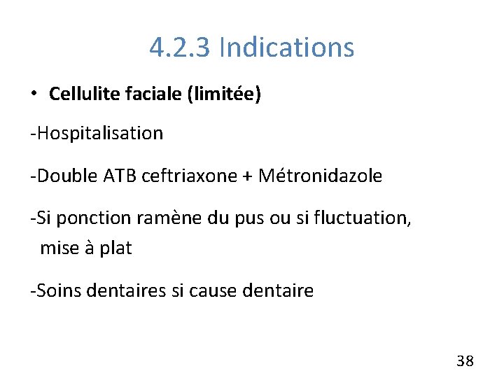 4. 2. 3 Indications • Cellulite faciale (limitée) -Hospitalisation -Double ATB ceftriaxone + Métronidazole