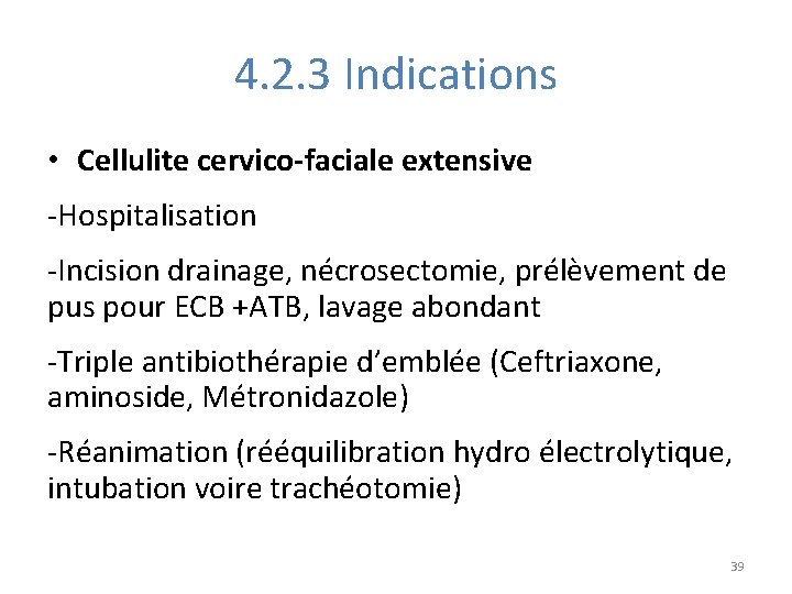 4. 2. 3 Indications • Cellulite cervico-faciale extensive -Hospitalisation -Incision drainage, nécrosectomie, prélèvement de