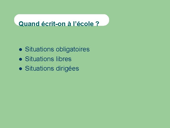 Quand écrit-on à l’école ? Situations obligatoires Situations libres Situations dirigées 
