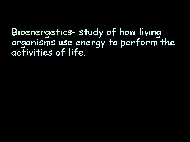 Bioenergetics- study of how living organisms use energy to perform the activities of life.