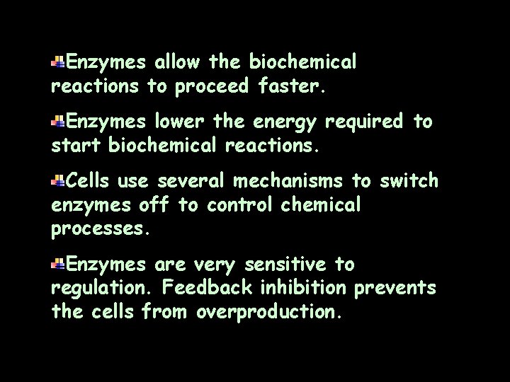 Enzymes allow the biochemical reactions to proceed faster. Enzymes lower the energy required to