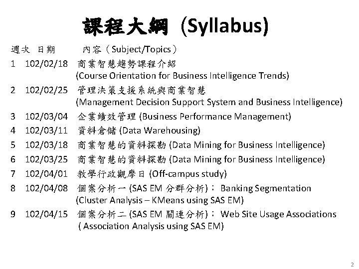 課程大綱 (Syllabus) 週次 日期 內容（Subject/Topics） 1 102/02/18 商業智慧趨勢課程介紹 (Course Orientation for Business Intelligence Trends)