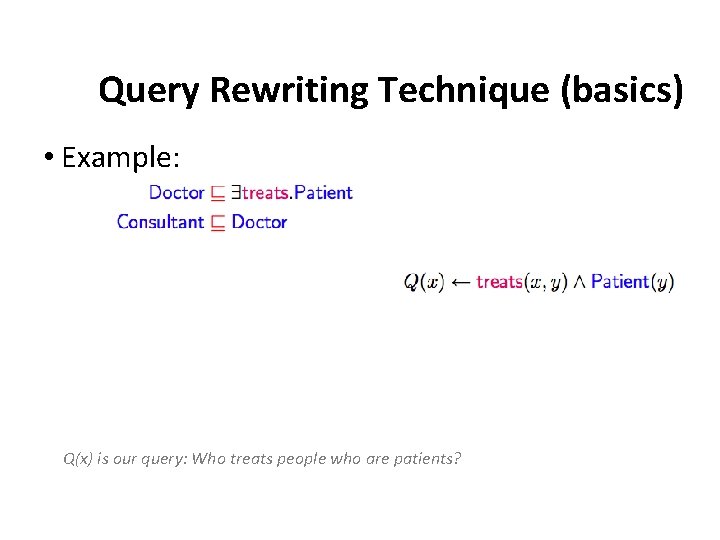 Query Rewriting Technique (basics) • Example: Q(x) is our query: Who treats people who