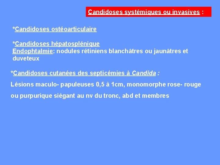Candidoses systémiques ou invasives : *Candidoses ostéoarticulaire *Candidoses hépatosplénique Endophtalmie: nodules rétiniens blanchâtres ou