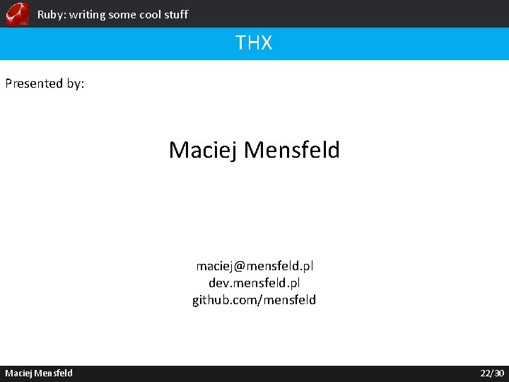 Ruby: writing some cool stuff THX Presented by: Maciej Mensfeld maciej@mensfeld. pl dev. mensfeld.