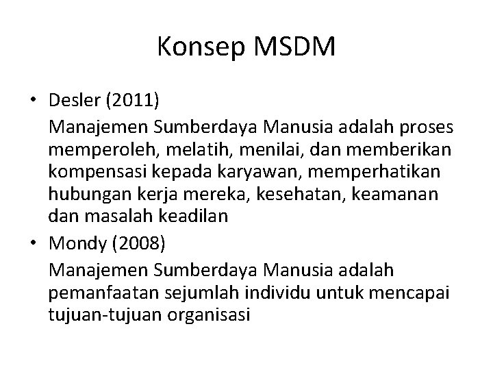 Konsep MSDM • Desler (2011) Manajemen Sumberdaya Manusia adalah proses memperoleh, melatih, menilai, dan