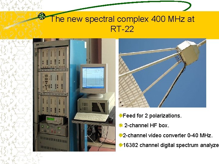 The new spectral complex 400 MHz at RT-22 Feed for 2 polarizations. 2 -channel