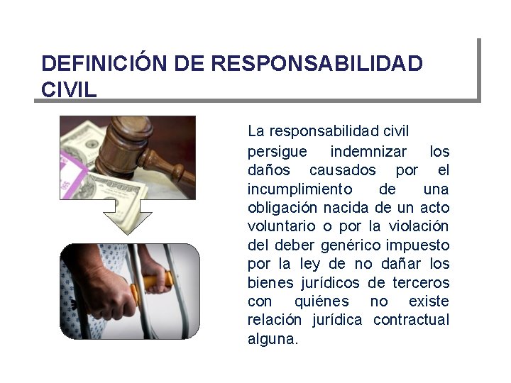 DEFINICIÓN DE RESPONSABILIDAD CIVIL La responsabilidad civil persigue indemnizar los daños causados por el