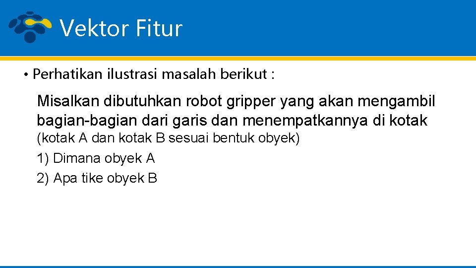 Vektor Fitur • Perhatikan ilustrasi masalah berikut : Misalkan dibutuhkan robot gripper yang akan