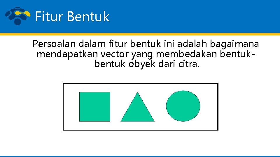 Fitur Bentuk Persoalan dalam fitur bentuk ini adalah bagaimana mendapatkan vector yang membedakan bentuk