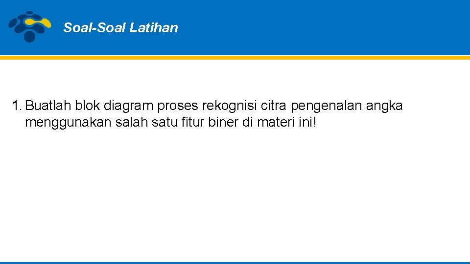 Soal-Soal Latihan 1. Buatlah blok diagram proses rekognisi citra pengenalan angka menggunakan salah satu