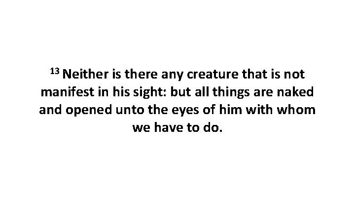 13 Neither is there any creature that is not manifest in his sight: but