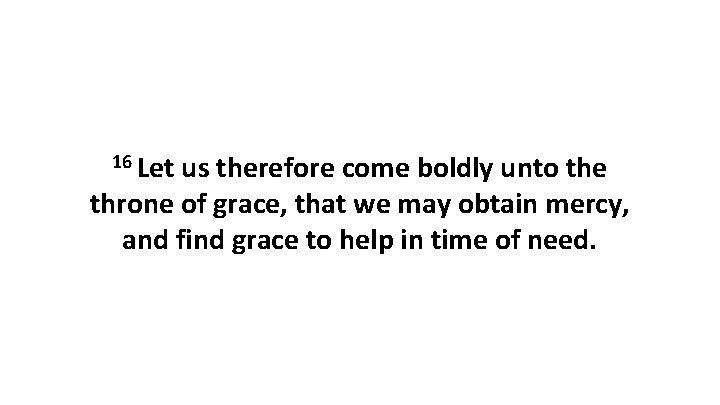 16 Let us therefore come boldly unto the throne of grace, that we may