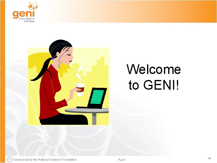 Welcome to GENI! Sponsored by the National Science Foundation Part I 41 