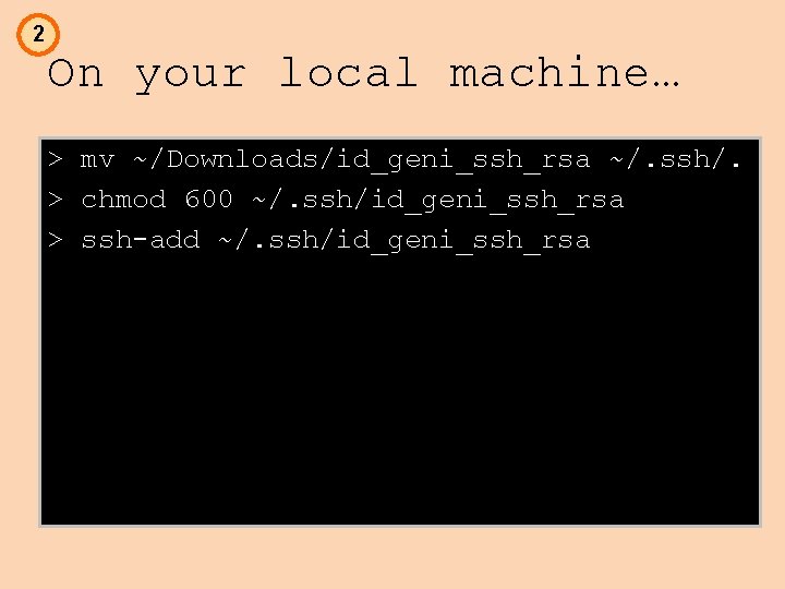 2 On your local machine… > mv ~/Downloads/id_geni_ssh_rsa ~/. ssh/. > chmod 600 ~/.