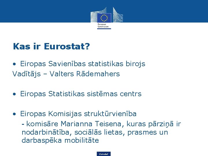 Kas ir Eurostat? • Eiropas Savienības statistikas birojs Vadītājs – Valters Rādemahers • Eiropas