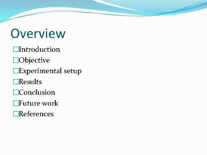 Overview �Introduction �Objective �Experimental setup �Results �Conclusion �Future work �References 