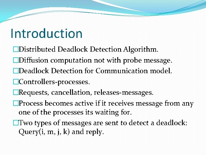 Introduction �Distributed Deadlock Detection Algorithm. �Diffusion computation not with probe message. �Deadlock Detection for