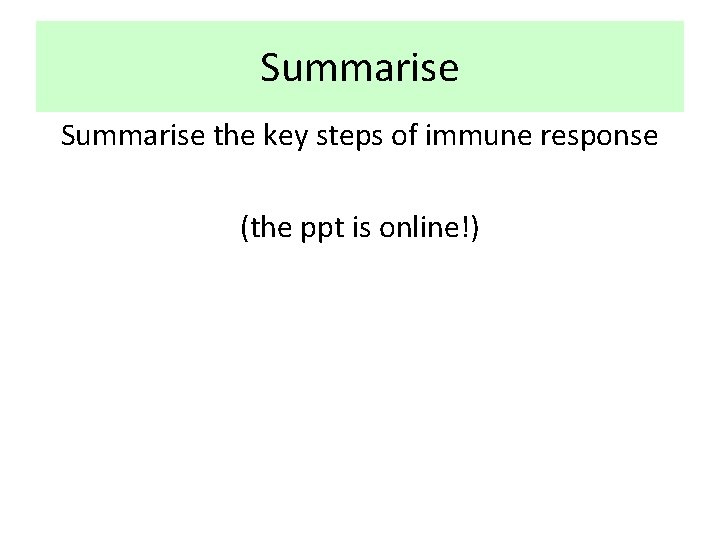 Summarise the key steps of immune response (the ppt is online!) 