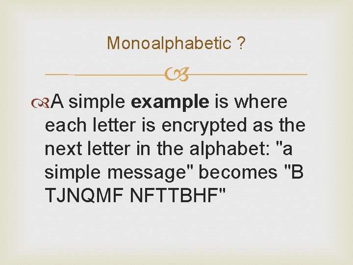 Monoalphabetic ? A simple example is where each letter is encrypted as the next