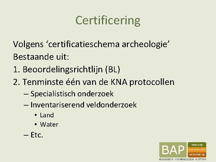 Certificering Volgens ‘certificatieschema archeologie’ Bestaande uit: 1. Beoordelingsrichtlijn (BL) 2. Tenminste één van de