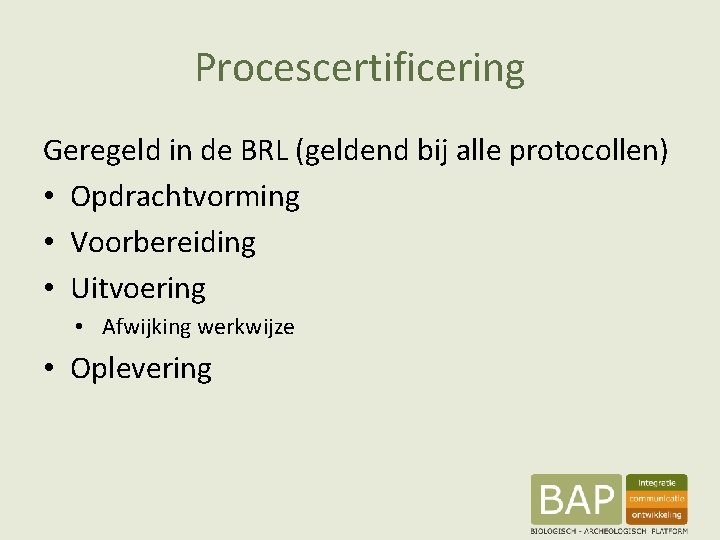Procescertificering Geregeld in de BRL (geldend bij alle protocollen) • Opdrachtvorming • Voorbereiding •