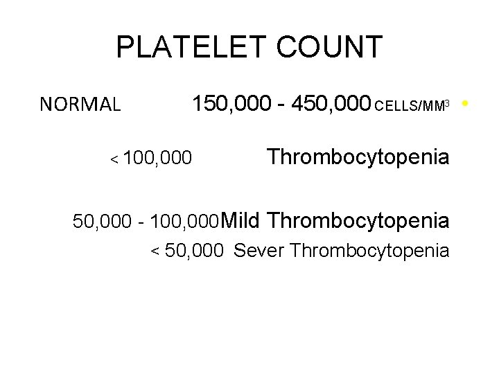 PLATELET COUNT NORMAL 150, 000 - 450, 000 CELLS/MM 3 • < 100, 000
