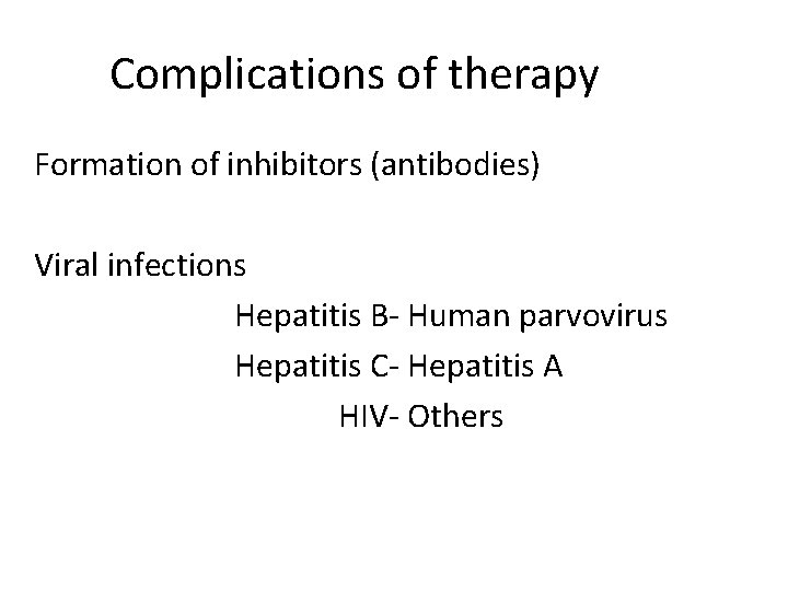 Complications of therapy Formation of inhibitors (antibodies) Viral infections Hepatitis B- Human parvovirus Hepatitis