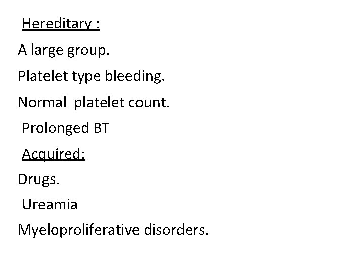 Hereditary : A large group. Platelet type bleeding. Normal platelet count. Prolonged BT Acquired: