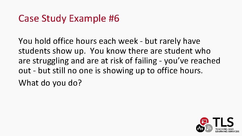 Case Study Example #6 You hold office hours each week - but rarely have