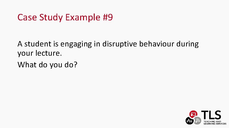 Case Study Example #9 A student is engaging in disruptive behaviour during your lecture.