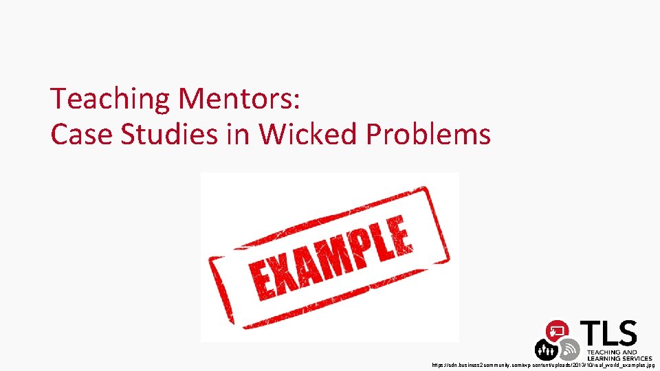 Teaching Mentors: Case Studies in Wicked Problems https: //cdn. business 2 community. com/wp-content/uploads/2013/10/real_world_examples. jpg