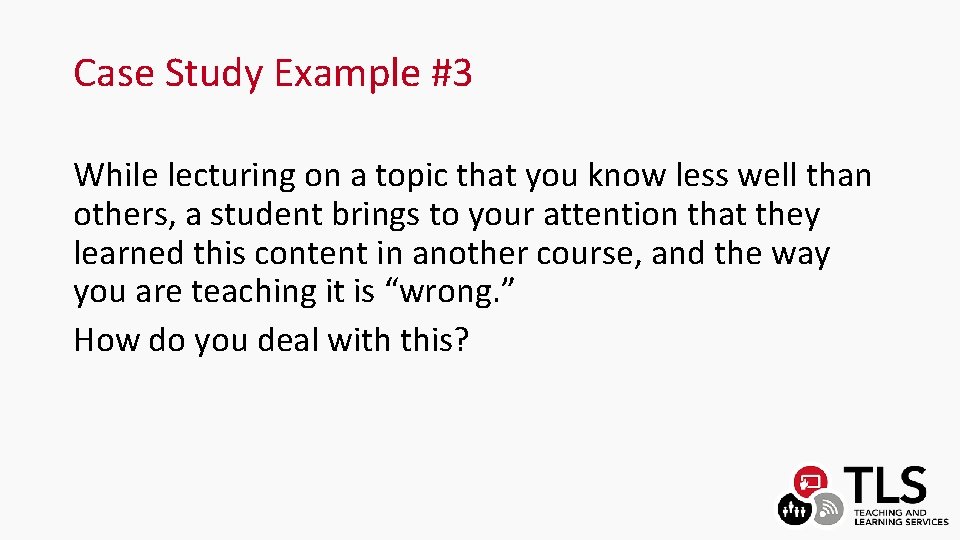 Case Study Example #3 While lecturing on a topic that you know less well