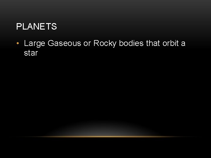 PLANETS • Large Gaseous or Rocky bodies that orbit a star 