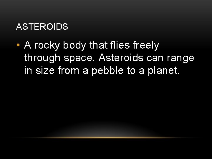 ASTEROIDS • A rocky body that flies freely through space. Asteroids can range in