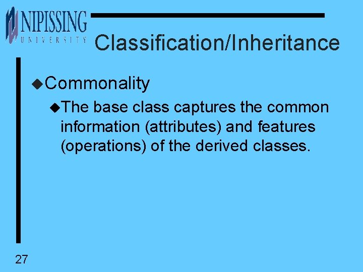 Classification/Inheritance u. Commonality u. The base class captures the common information (attributes) and features