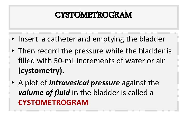CYSTOMETROGRAM • Insert a catheter and emptying the bladder • Then record the pressure