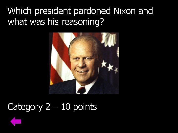 Which president pardoned Nixon and what was his reasoning? Category 2 – 10 points