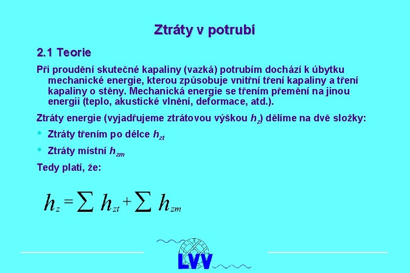 Ztráty v potrubí 2. 1 Teorie Při proudění skutečné kapaliny (vazká) potrubím dochází k