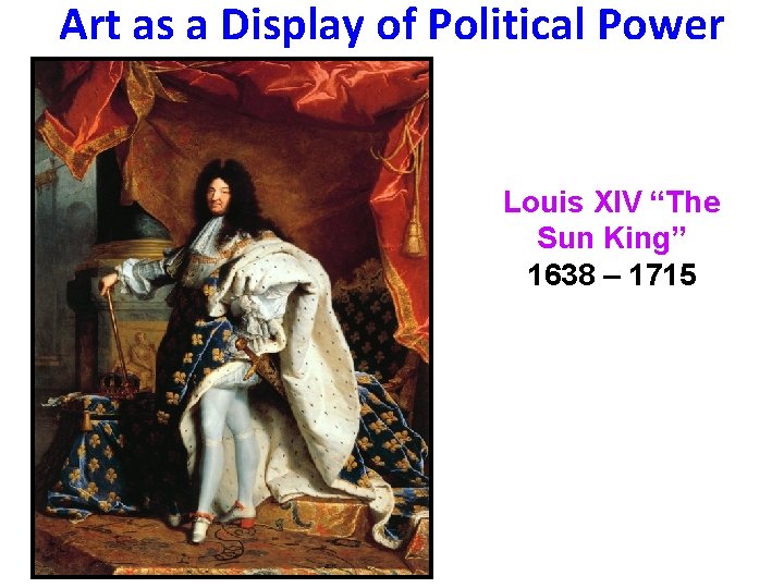 Art as a Display of Political Power Louis XIV “The Sun King” 1638 –