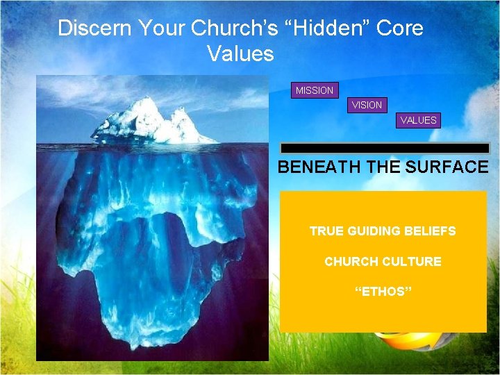 Discern Your Church’s “Hidden” Core Values MISSION VISION VALUES BENEATH THE SURFACE TRUE GUIDING