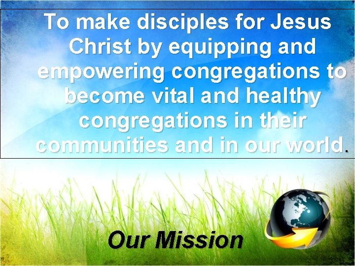 To make disciples for Jesus Christ by equipping and empowering congregations to become vital