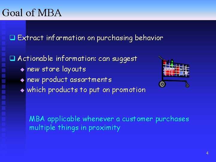 Goal of MBA q Extract information on purchasing behavior q Actionable information: can suggest